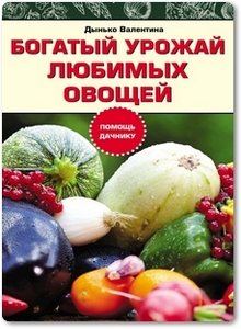 Богатый урожай любимых овощей - Дынько В. А.