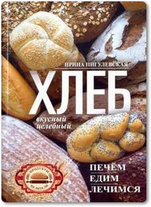Хлеб вкусный, целебный: Печем, едим, лечимся - Пигулевская И. С.