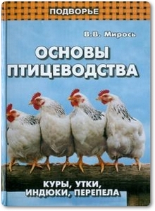 Основы птицеводства: Куры, утки, индюки, перепела - Мирось В. В.