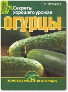 Огурцы: Секреты хорошего урожая - Фатьянов В. И.