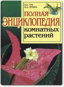 Полная энциклопедия комнатных растений - Чуб В. В.