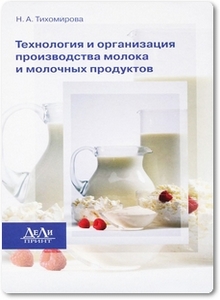 Технология и организация производства молока и молочных продуктов - Тихомирова Н. А.
