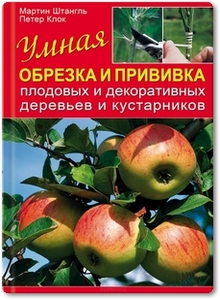 Умная обрезка и прививка плодовых и декоративных деревьев и кустарников - Штангль М.