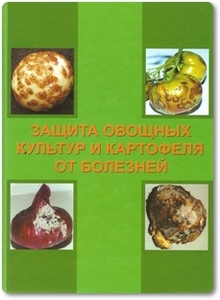 Защита овощных культур и картофеля от болезней - Ахатов А. К. и др.