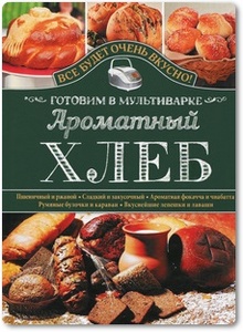 Ароматный хлеб: Готовим в мультиварке - Семенова С. В.