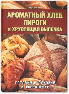 Ароматный хлеб, пироги и хрустящая выпечка - Мирьям Байле