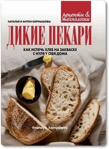 Дикие пекари: Как испечь хлеб на закваске с нуля у себя дома - Корнышова Н.