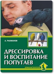 Дрессировка и воспитание попугаев - Рахманов А. И.