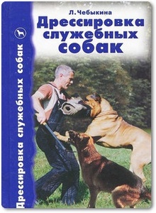 Дрессировка служебных собак - Чебыкина Л. И.