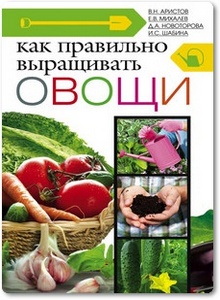 Как правильно выращивать овощи - Аристов В. Н. и др.