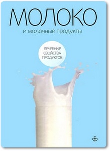 Молоко и молочные продукты: лечебные свойства продуктов - Закревский В. В.