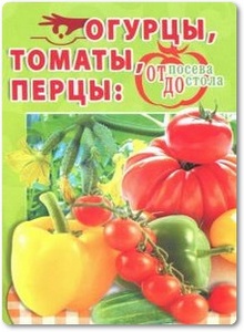 Огурцы, томаты, перцы: От посева до стола - Комарова В.