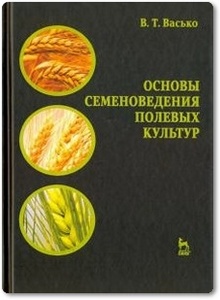 Основы семеноведения полевых культур - Васько В. Т.