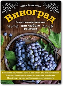 Виноград: Секреты выращивания для любого региона - Белякова А. В.
