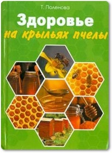 Здоровье на крыльях пчелы - Поленова Т.