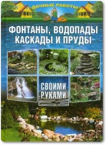 Фонтаны, водопады, каскады и пруды своими руками - Плотникова Т. Ф.