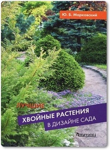 Лучшие хвойные растения в дизайне сада - Марковский Ю. Б.