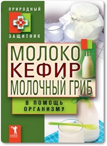 Молоко, кефир, молочный гриб в помощь организму - Николаева Ю. Н.