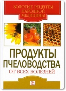 Продукты пчеловодства от всех болезней - Хворостухина С. А.
