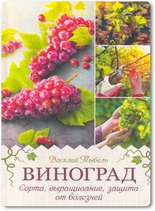 Виноград: Сорта, выращивание, защита от болезней - Тыбель В.