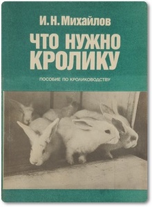 Что нужно кролику: пособие по кролиководству - Михайлов И. Н.