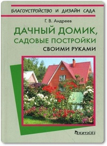 Дачный домик: Садовые постройки своими руками - Андреев Г. В.