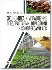Экономика и управление предприятиями, отраслями и комплексами АПК - Минаков И. А.
