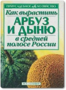 Как вырастить арбуз и дыню в средней полосе России - Горовая Т. К. и др.