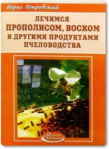 Лечимся прополисом, воском и другими продуктами пчеловодства - Покровский Б. С.