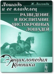 Лошадь и ее владелец: Разведение и воспитание чистокровных лошадей - Лагонди Ж.