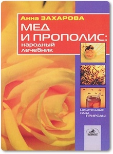 Мёд и прополис: народный лечебник - Захарова А. В.