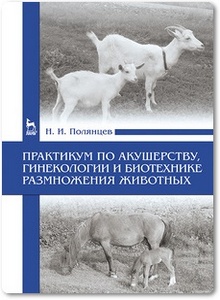Практикум по акушерству, гинекологии и биотехнике размножения животных - Полянцев Н. И.