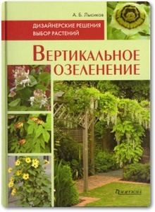 Вертикальное озеленение: Дизайнерские решения. Выбор растений - Лысиков А.