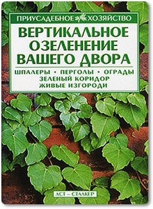 Вертикальное озеленение вашего двора - Костырко Д. Р.