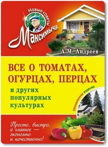 Все о томатах, огурцах, перцах и других популярных культурах - Андреев А. М.