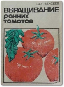 Выращивание ранних томатов - Бексеев Ш. Г.