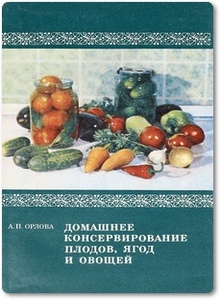 Домашнее консервирование плодов, ягод и овощей - Орлова А. П.