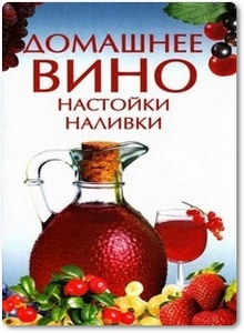 Домашнее вино, настойки, наливки - Семенова Е.