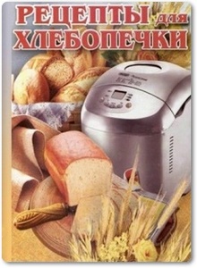 Рецепты для хлебопечки - Аксакова О. В.
