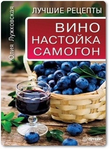 Вино, настойка, самогон в домашних условиях - Лужковская Ю.