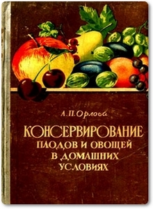 Консервирование плодов и овощей в домашних условиях - Орлова А. П.