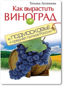 Как вырастить виноград в Подмосковье и средней полосе России - Литвинова Т.