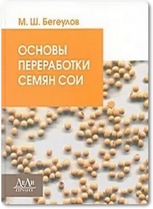 Основы переработки семян сои - Бегеулов М.