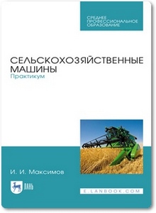 Сельскохозяйственные машины: Практикум - Максимов И. И.