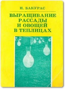 Выращивание рассады и овощей в теплицах - Бакурас Н. С.