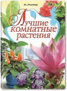 Лучшие комнатные растения - Миллер М. С.