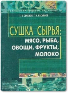 Сушка сырья: мясо, рыба, овощи, фрукты, молоко - Семенов Г. В.