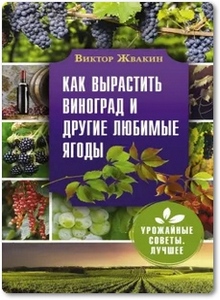 Как вырастить виноград и другие любимые ягоды - Жвакин В.