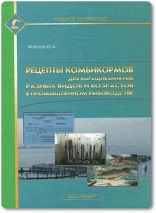Рецепты комбикормов для выращивания рыб разных видов и возрастов - Желтов Ю. А.