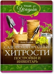Садово-огородные хитрости. Постройки и инвентарь - Зорина А.